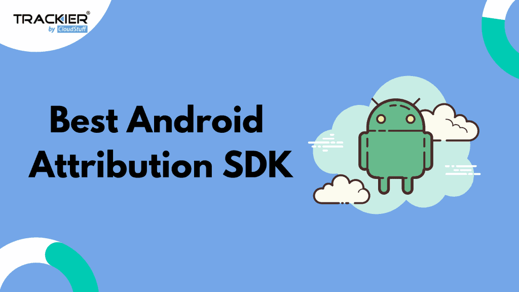 How To Choose The Best Android Attribution Sdk Trackier